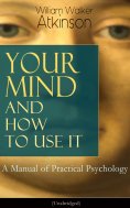ebook: Your Mind and How to Use It: A Manual of Practical Psychology (Unabridged)