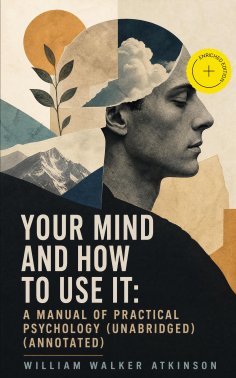 ebook: Your Mind and How to Use It: A Manual of Practical Psychology (Unabridged) (Annotated)