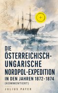 ebook: Die Österreichisch-Ungarische Nordpol-Expedition in den Jahren 1872-1874 (Kommentiert)