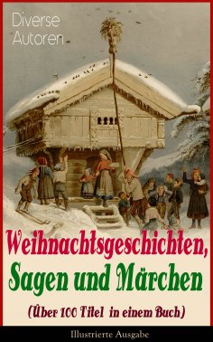 ebook: Weihnachtsgeschichten, Sagen und Märchen (Über 100 Titel in einem Buch) - Illustrierte Ausgabe