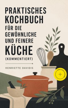ebook: Praktisches Kochbuch für die gewöhnliche und feinere Küche (Kommentiert)