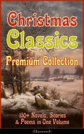 ebook: Christmas Classics Premium Collection: 150+ Novels, Stories & Poems in One Volume (Illustrated)