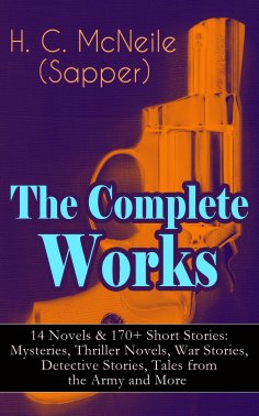 eBook: The Complete Works of H. C. McNeile (Sapper) - 14 Novels & 170+ Short Stories: Mysteries, Thriller N