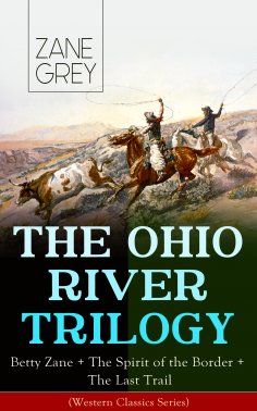 ebook: THE OHIO RIVER TRILOGY: Betty Zane + The Spirit of the Border + The Last Trail (Western Classics Ser