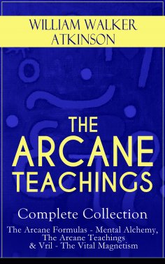 eBook: THE ARCANE TEACHINGS - Complete Collection: The Arcane Formulas - Mental Alchemy, The Arcane Teachin