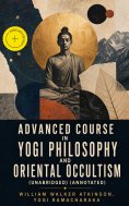 eBook: Advanced Course in Yogi Philosophy and Oriental Occultism (Unabridged) (Annotated)