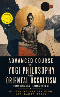 eBook: Advanced Course in Yogi Philosophy and Oriental Occultism (Unabridged) (Annotated)