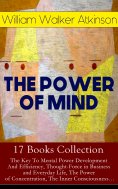 eBook: THE POWER OF MIND - 17 Books Collection: The Key To Mental Power Development And Efficiency, Thought