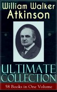 eBook: WILLIAM WALKER ATKINSON Ultimate Collection – 58 Books in One Volume