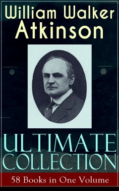 ebook: WILLIAM WALKER ATKINSON Ultimate Collection – 58 Books in One Volume