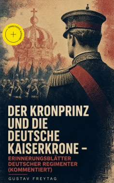 ebook: Der Kronprinz und die deutsche Kaiserkrone - Erinnerungsblätter deutscher Regimenter (Kommentiert)
