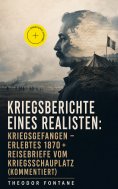 eBook: Kriegsberichte eines Realisten: Kriegsgefangen - Erlebtes 1870 + Reisebriefe vom Kriegsschauplatz (K