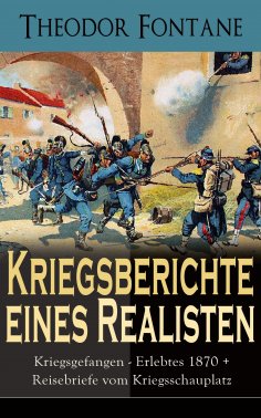 eBook: Kriegsberichte eines Realisten: Kriegsgefangen - Erlebtes 1870 + Reisebriefe vom Kriegsschauplatz