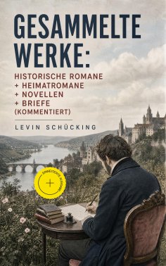 eBook: Gesammelte Werke: Historische Romane + Heimatromane + Novellen + Briefe (Kommentiert)