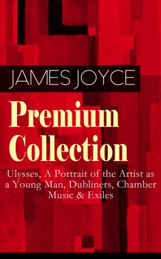 ebook: JAMES JOYCE Premium Collection: Ulysses, A Portrait of the Artist as a Young Man, Dubliners, Chamber