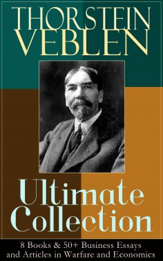 ebook: THORSTEIN VEBLEN Ultimate Collection: 8 Books & 50+ Business Essays and Articles in Warfare and Econ