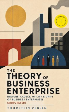 ebook: THE THEORY OF BUSINESS ENTERPRISE (Nature, Causes, Utility & Drift of Business Enterprise) (Annotate