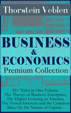 eBook: BUSINESS & ECONOMICS Premium Collection: 30+ Titles in One Volume: The Theory of Business Enterprise