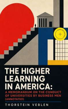 eBook: THE HIGHER LEARNING IN AMERICA: A Memorandum on the Conduct of Universities by Business Men (Annotat