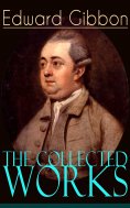 ebook: The Collected Works of Edward Gibbon (Annotated)