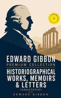 ebook: EDWARD GIBBON Premium Collection: Historiographical Works, Memoirs & Letters (Annotated)