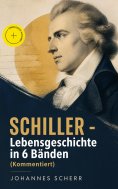 eBook: SCHILLER - Lebensgeschichte in 6 Bänden (Kommentiert)