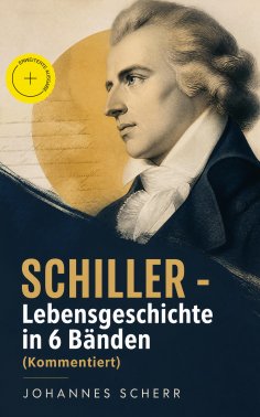 eBook: SCHILLER - Lebensgeschichte in 6 Bänden (Kommentiert)