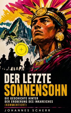 ebook: Der letzte Sonnensohn: Die Geschichte hinter der Eroberung des Inkareiches (Kommentiert)