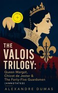 ebook: THE VALOIS TRILOGY: Queen Margot, Chicot de Jester & The Forty-Five Guardsmen (Annotated)