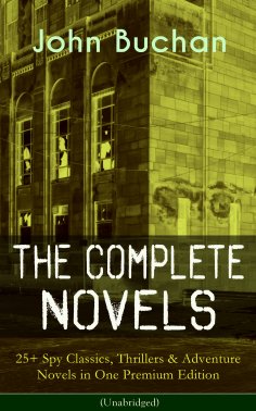ebook: The Complete Novels of John Buchan: 25+ Spy Classics, Thrillers & Adventure Novels in One Premium Ed