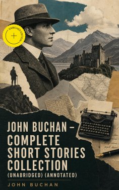 ebook: JOHN BUCHAN - Complete Short Stories Collection (Unabridged) (Annotated)