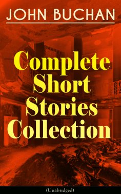 ebook: JOHN BUCHAN - Complete Short Stories Collection (Unabridged)