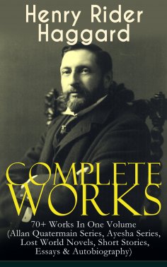 eBook: Complete Works of Henry Rider Haggard: 70+ Works In One Volume (Allan Quatermain Series, Ayesha Seri