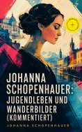 ebook: Johanna Schopenhauer: Jugendleben und Wanderbilder (Kommentiert)
