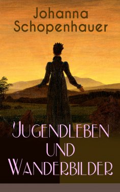 eBook: Johanna Schopenhauer: Jugendleben und Wanderbilder