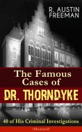 ebook: The Famous Cases of Dr. Thorndyke: 40 of His Criminal Investigations (Illustrated)