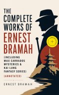 ebook: The Complete Works of Ernest Bramah (Including Max Carrados Mysteries & Kai Lung Fantasy Series) (An