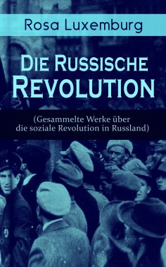 ebook: Rosa Luxemburg: Die Russische Revolution (Gesammelte Werke über die soziale Revolution in Russland)