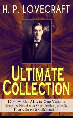 ebook: H. P. LOVECRAFT – Ultimate Collection: 120+ Works ALL in One Volume: Complete Novellas & Short Stori