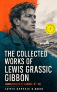 ebook: The Collected Works of Lewis Grassic Gibbon (Unabridged) (Annotated)
