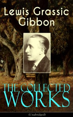 ebook: The Collected Works of Lewis Grassic Gibbon (Unabridged)