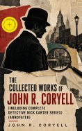 eBook: The Collected Works of John R. Coryell (Including Complete Detective Nick Carter Series) (Annotated)