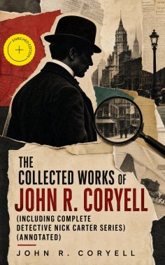 eBook: The Collected Works of John R. Coryell (Including Complete Detective Nick Carter Series) (Annotated)