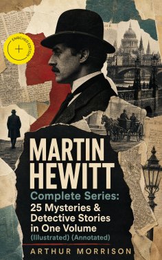 ebook: MARTIN HEWITT Complete Series: 25 Mysteries & Detective Stories in One Volume (Illustrated) (Annotat