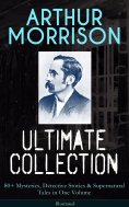 eBook: ARTHUR MORRISON Ultimate Collection: 80+ Mysteries, Detective Stories & Supernatural Tales