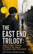 ebook: THE EAST END TRILOGY: Tales of Mean Streets, A Child of the Jago & To London Town (Annotated)