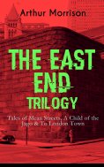 eBook: THE EAST END TRILOGY: Tales of Mean Streets, A Child of the Jago & To London Town