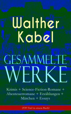 ebook: Gesammelte Werke: Krimis + Science-Fiction-Romane + Abenteuerromane + Erzählungen + Märchen + Essays