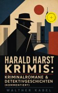 ebook: Harald Harst Krimis: Kriminalromane & Detektivgeschichten (Kommentiert)
