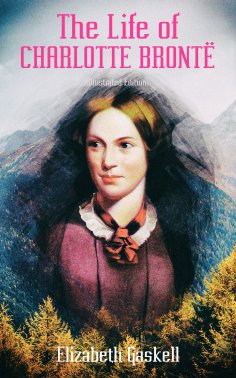 eBook: The Life of Charlotte Brontë (Illustrated Edition)